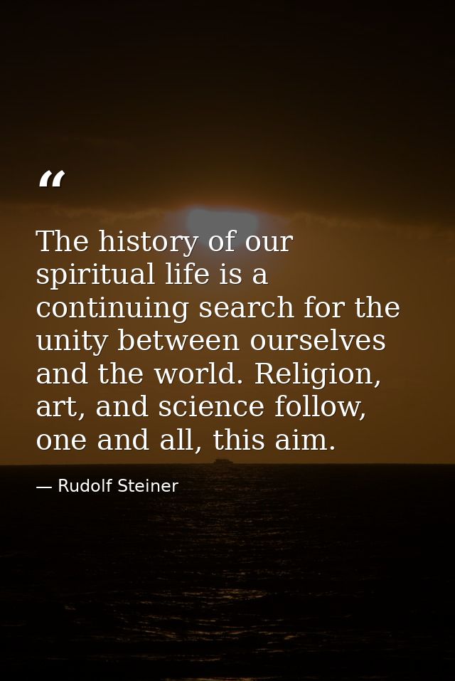 The history of our spiritual life is a continuing search for the unity between ourselves and the world. Religion, art, a — Rudolf Steiner