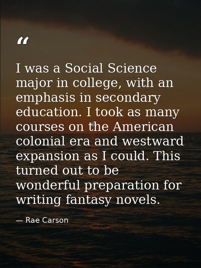 I was a Social Science major in college, with an emphasis in secondary education. I took as many courses on the American — Rae Carson