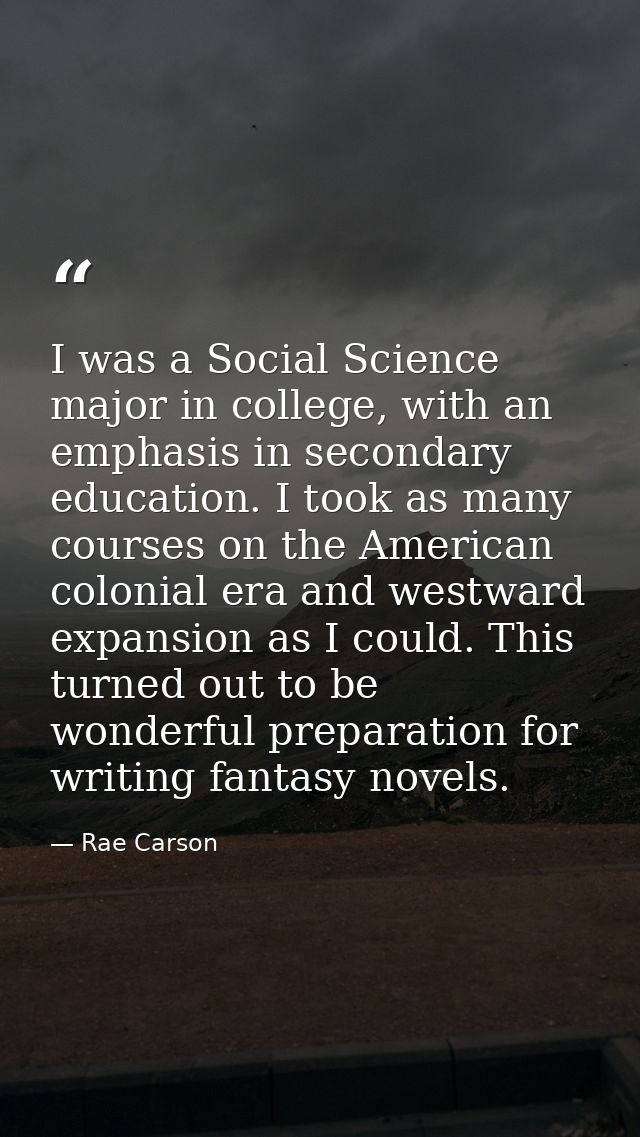 I was a Social Science major in college, with an emphasis in secondary education. I took as many courses on the American — Rae Carson