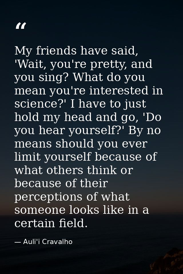 My friends have said, 'Wait, you're pretty, and you sing? What do you mean you're interested in science?' I have to just — Auli'i Cravalho