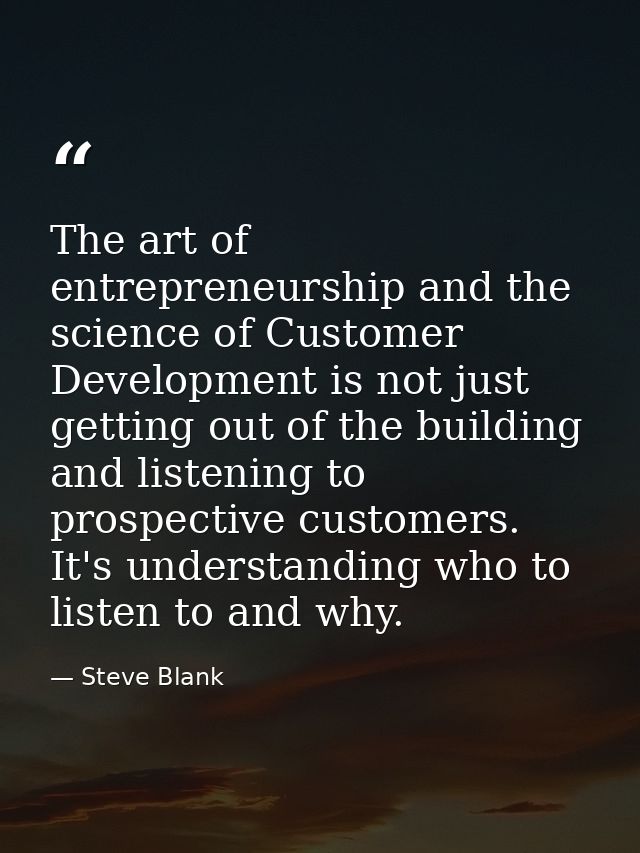 The art of entrepreneurship and the science of Customer Development is not just getting out of the building and listenin — Steve Blank