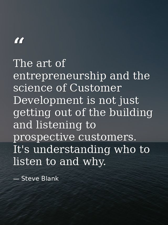The art of entrepreneurship and the science of Customer Development is not just getting out of the building and listenin — Steve Blank