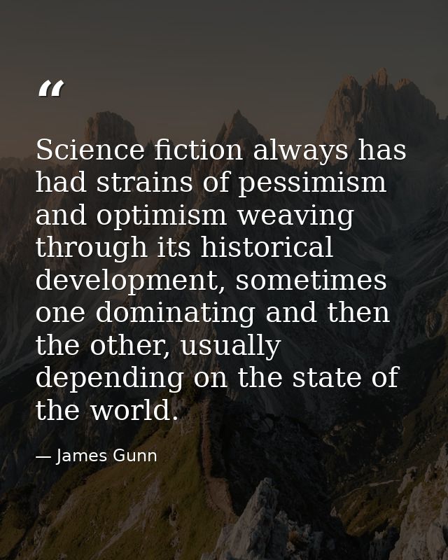 Science fiction always has had strains of pessimism and optimism weaving through its historical development, sometimes o — James Gunn