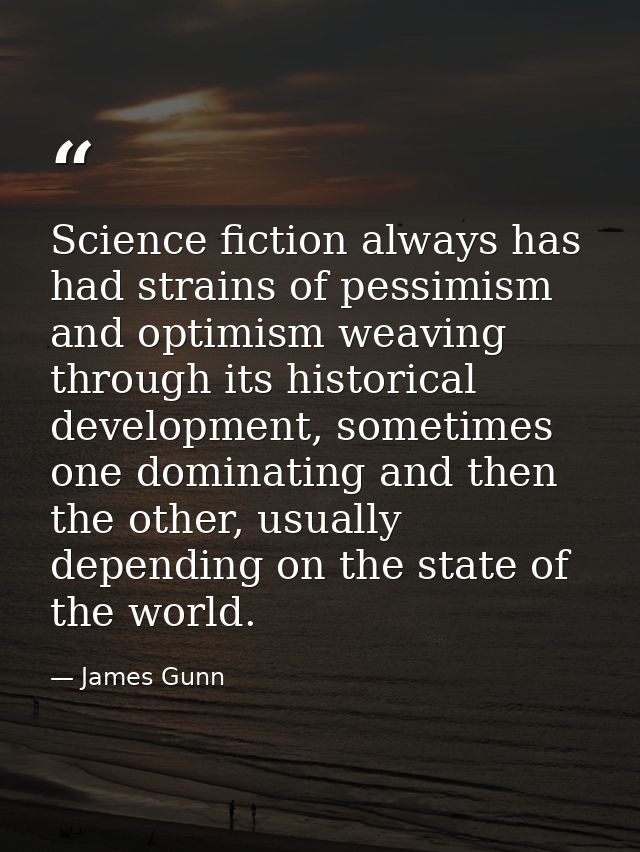 Science fiction always has had strains of pessimism and optimism weaving through its historical development, sometimes o — James Gunn