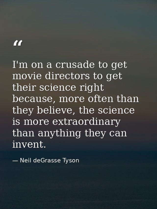 I'm on a crusade to get movie directors to get their science right because, more often than they believe, the science is — Neil deGrasse Tyson