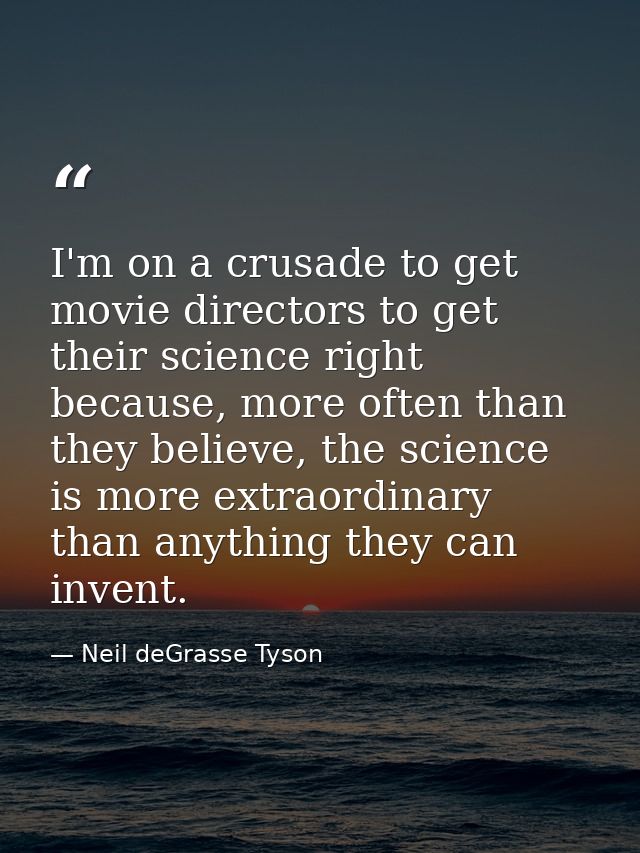 I'm on a crusade to get movie directors to get their science right because, more often than they believe, the science is — Neil deGrasse Tyson