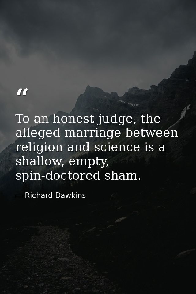 To an honest judge, the alleged marriage between religion and science is a shallow, empty, spin-doctored sham. — Richard Dawkins