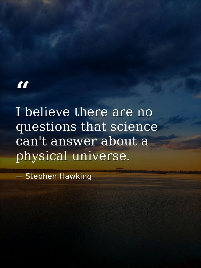 I believe there are no questions that science can't answer about a physical universe. — Stephen Hawking