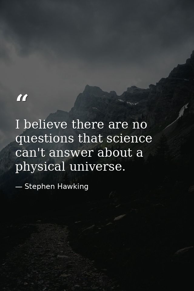 I believe there are no questions that science can't answer about a physical universe. — Stephen Hawking