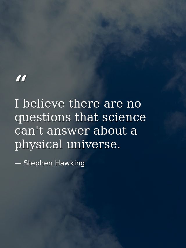 I believe there are no questions that science can't answer about a physical universe. — Stephen Hawking
