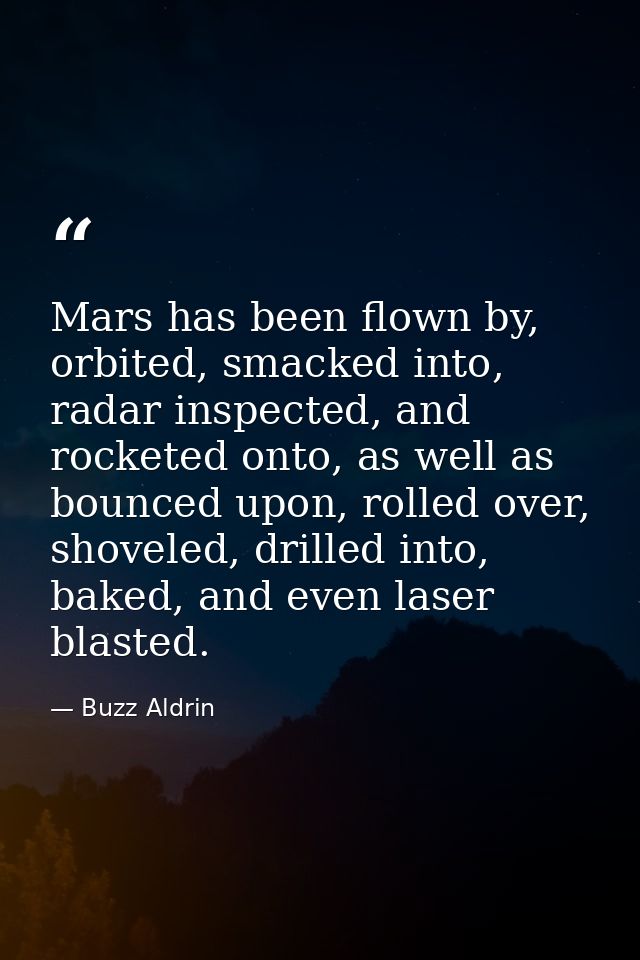 Mars has been flown by, orbited, smacked into, radar inspected, and rocketed onto, as well as bounced upon, rolled over, — Buzz Aldrin