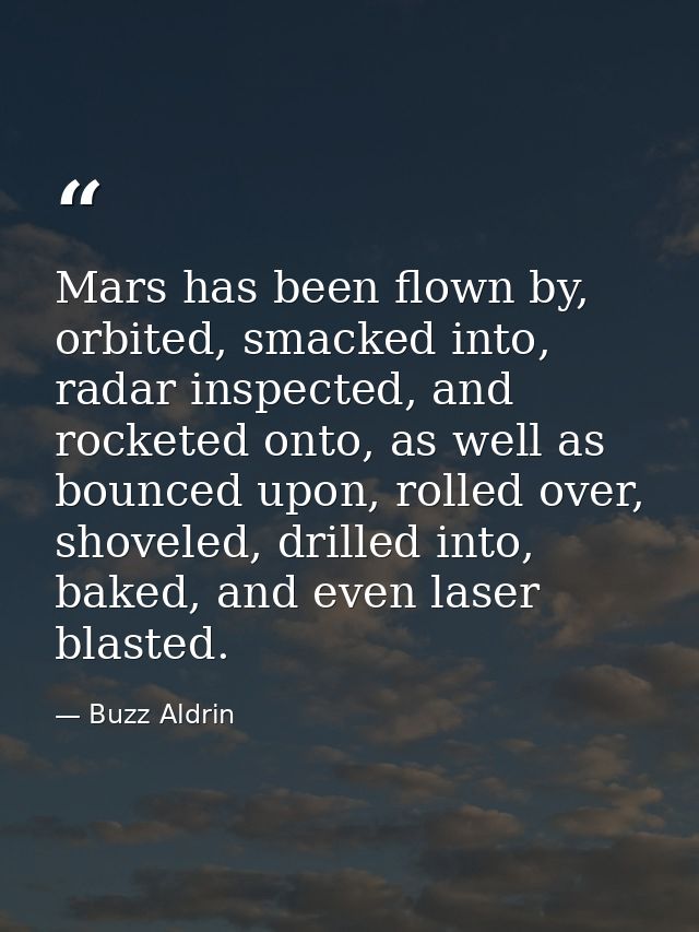 Mars has been flown by, orbited, smacked into, radar inspected, and rocketed onto, as well as bounced upon, rolled over, — Buzz Aldrin