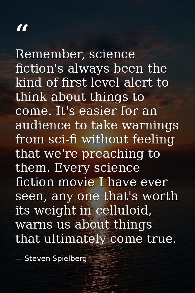 Remember, science fiction's always been the kind of first level alert to think about things to come. It's easier for an  — Steven Spielberg