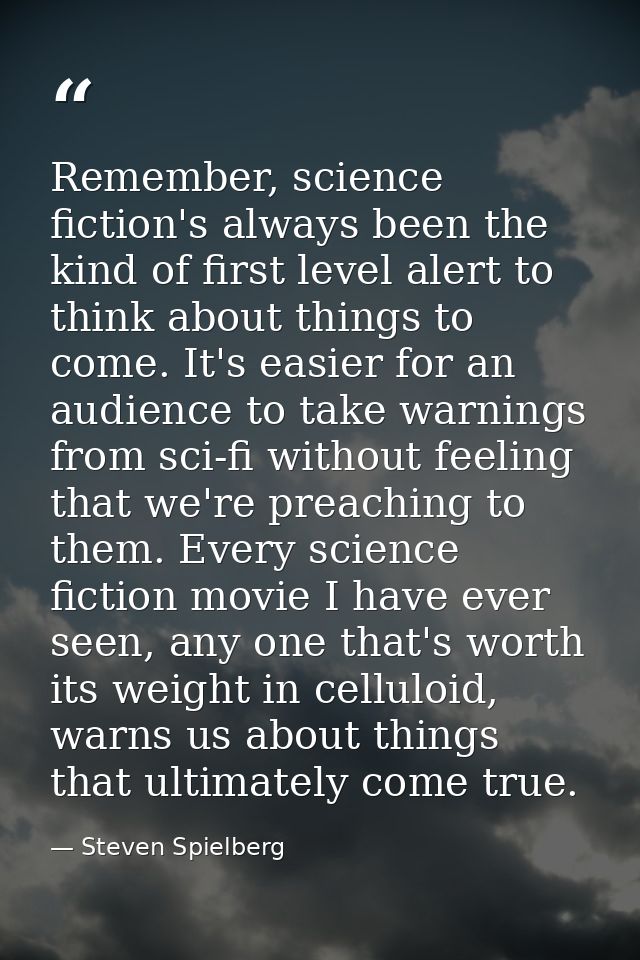 Remember, science fiction's always been the kind of first level alert to think about things to come. It's easier for an  — Steven Spielberg