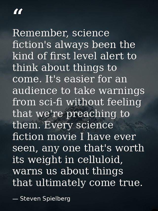 Remember, science fiction's always been the kind of first level alert to think about things to come. It's easier for an  — Steven Spielberg