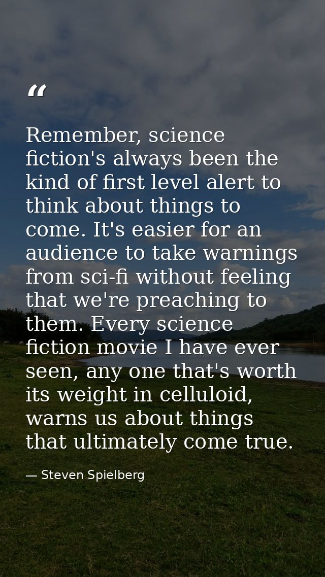 Remember, science fiction's always been the kind of first level alert to think about things to come. It's easier for an  — Steven Spielberg