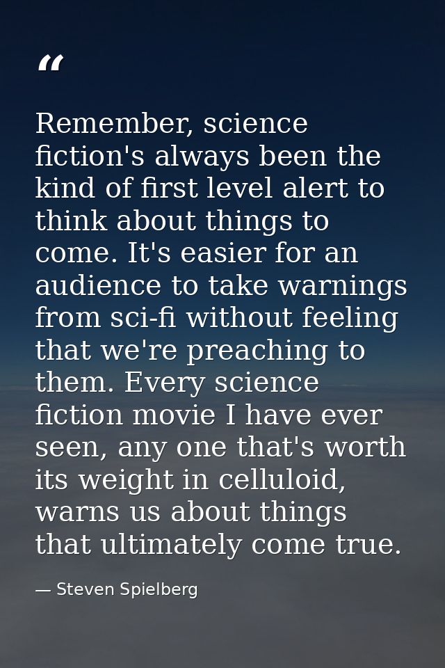 Remember, science fiction's always been the kind of first level alert to think about things to come. It's easier for an  — Steven Spielberg