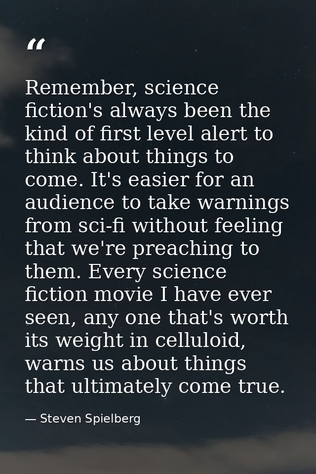 Remember, science fiction's always been the kind of first level alert to think about things to come. It's easier for an  — Steven Spielberg