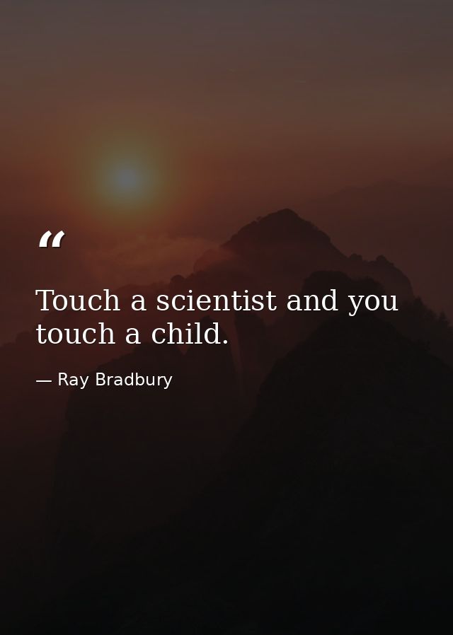 Touch a scientist and you touch a child. — Ray Bradbury