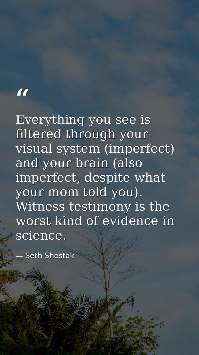 Everything you see is filtered through your visual system (imperfect) and your brain (also imperfect, despite what your  — Seth Shostak