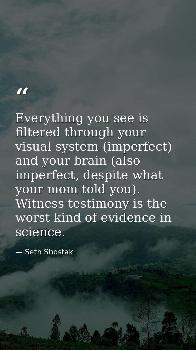 Everything you see is filtered through your visual system (imperfect) and your brain (also imperfect, despite what your  — Seth Shostak