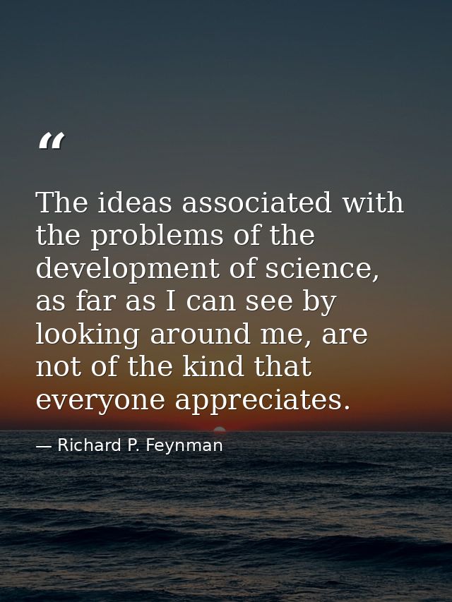 The ideas associated with the problems of the development of science, as far as I can see by looking around me, are not  — Richard P. Feynman