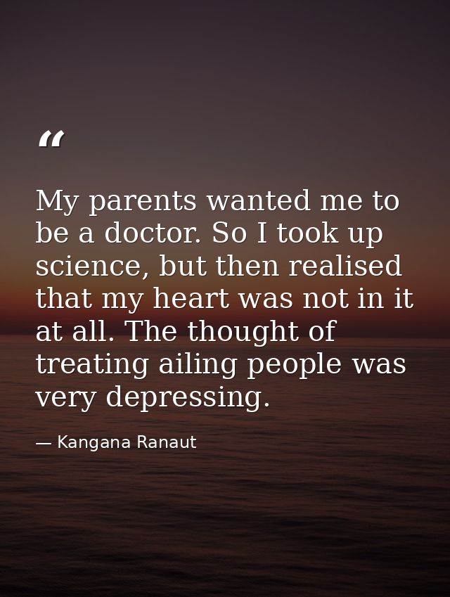 My parents wanted me to be a doctor. So I took up science, but then realised that my heart was not in it at all. The tho — Kangana Ranaut