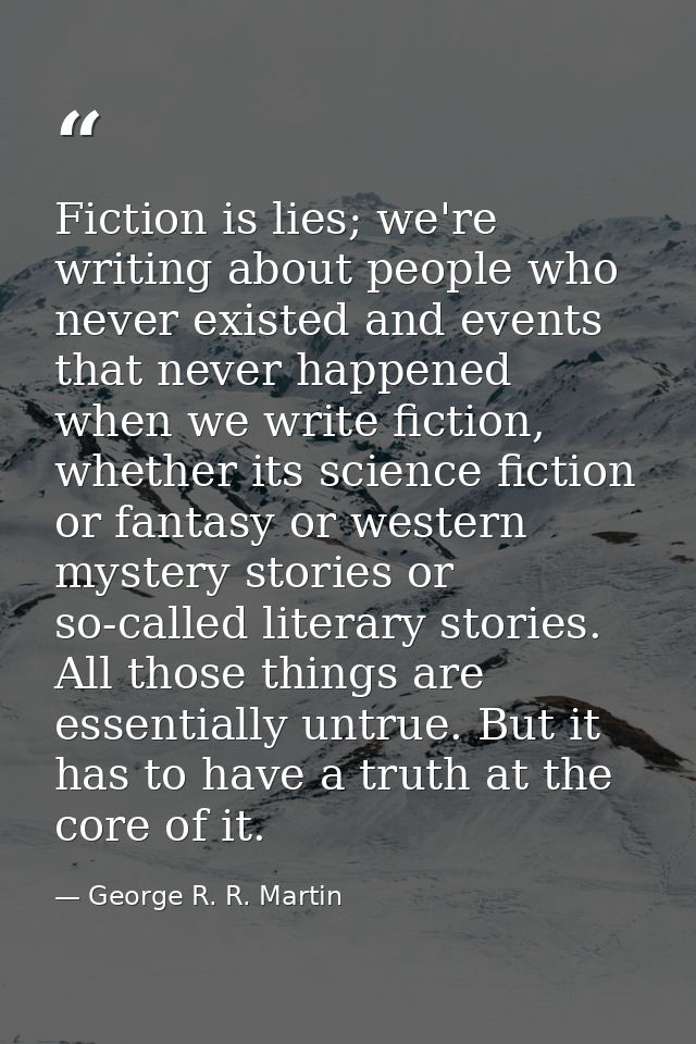 Fiction is lies; we're writing about people who never existed and events that never happened when we write fiction, whet — George R. R. Martin