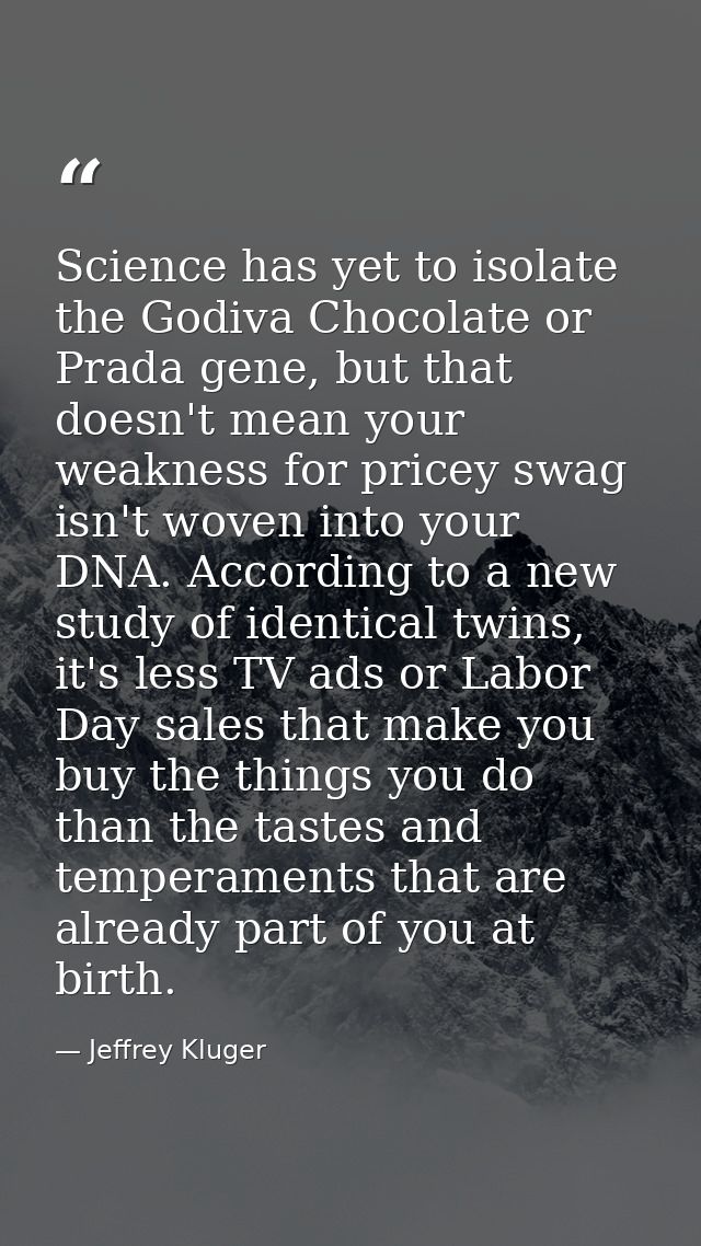 Science has yet to isolate the Godiva Chocolate or Prada gene, but that doesn't mean your weakness for pricey swag isn't — Jeffrey Kluger