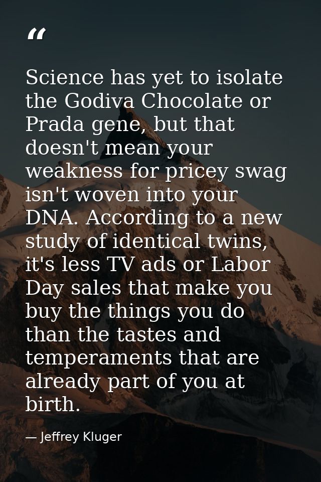 Science has yet to isolate the Godiva Chocolate or Prada gene, but that doesn't mean your weakness for pricey swag isn't — Jeffrey Kluger