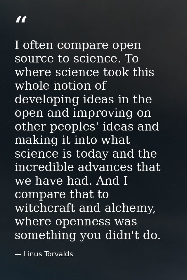 I often compare open source to science. To where science took this whole notion of developing ideas in the open and impr — Linus Torvalds