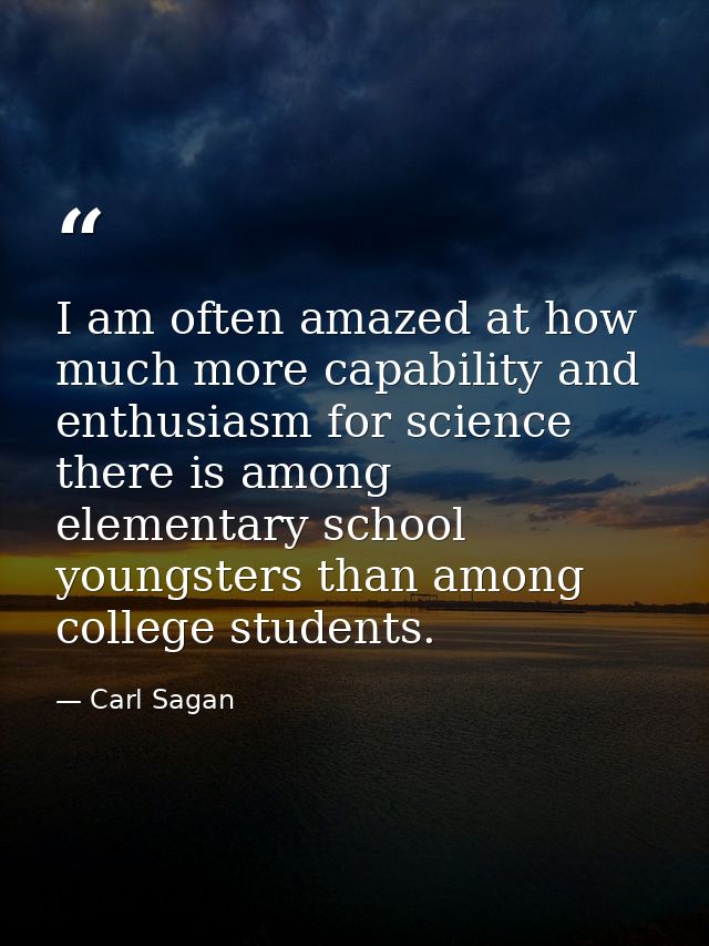 I am often amazed at how much more capability and enthusiasm for science there is among elementary school youngsters tha — Carl Sagan