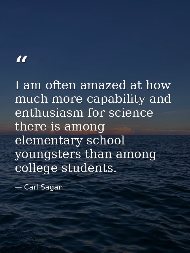 I am often amazed at how much more capability and enthusiasm for science there is among elementary school youngsters tha — Carl Sagan