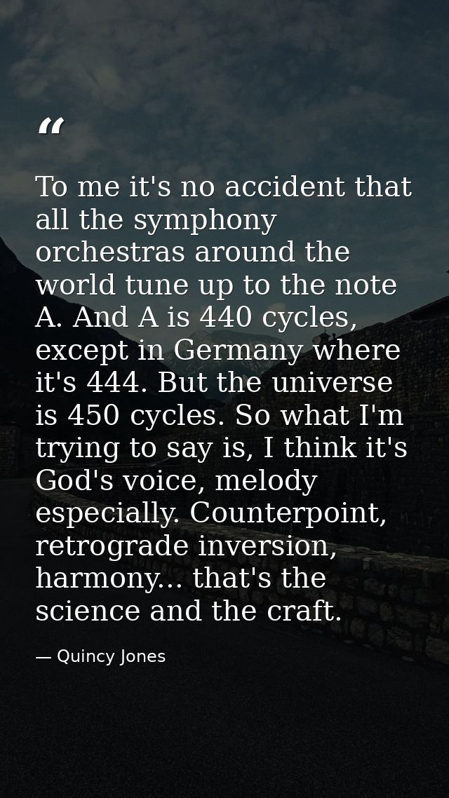 To me it's no accident that all the symphony orchestras around the world tune up to the note A. And A is 440 cycles, exc — Quincy Jones