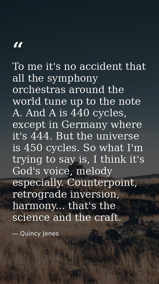 To me it's no accident that all the symphony orchestras around the world tune up to the note A. And A is 440 cycles, exc — Quincy Jones