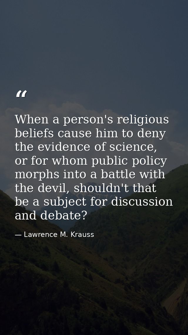 When a person's religious beliefs cause him to deny the evidence of science, or for whom public policy morphs into a bat — Lawrence M. Krauss