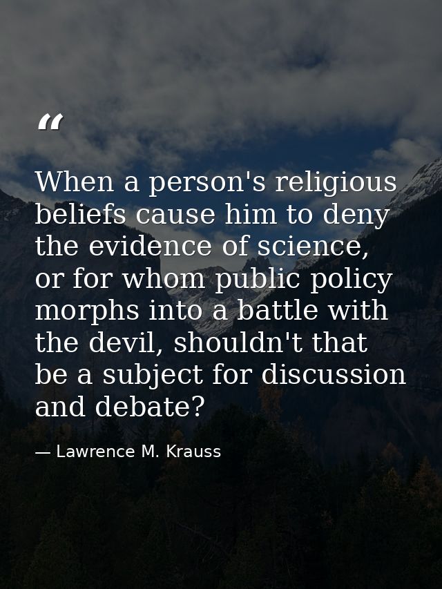 When a person's religious beliefs cause him to deny the evidence of science, or for whom public policy morphs into a bat — Lawrence M. Krauss