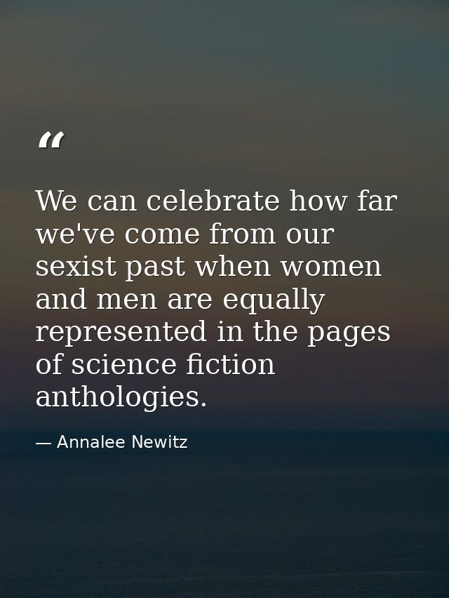 We can celebrate how far we've come from our sexist past when women and men are equally represented in the pages of scie — Annalee Newitz