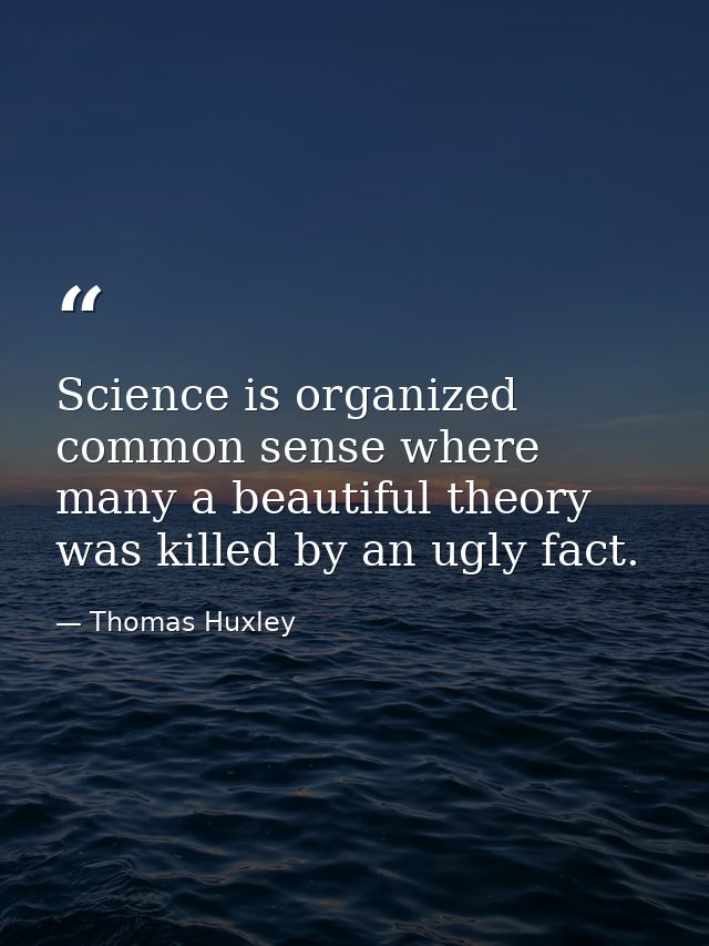 Science is organized common sense where many a beautiful theory was killed by an ugly fact. — Thomas Huxley