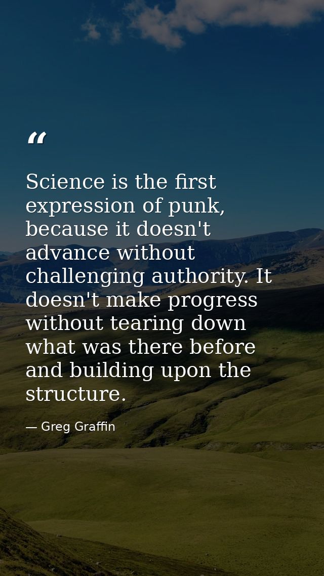 Science is the first expression of punk, because it doesn't advance without challenging authority. It doesn't make progr — Greg Graffin