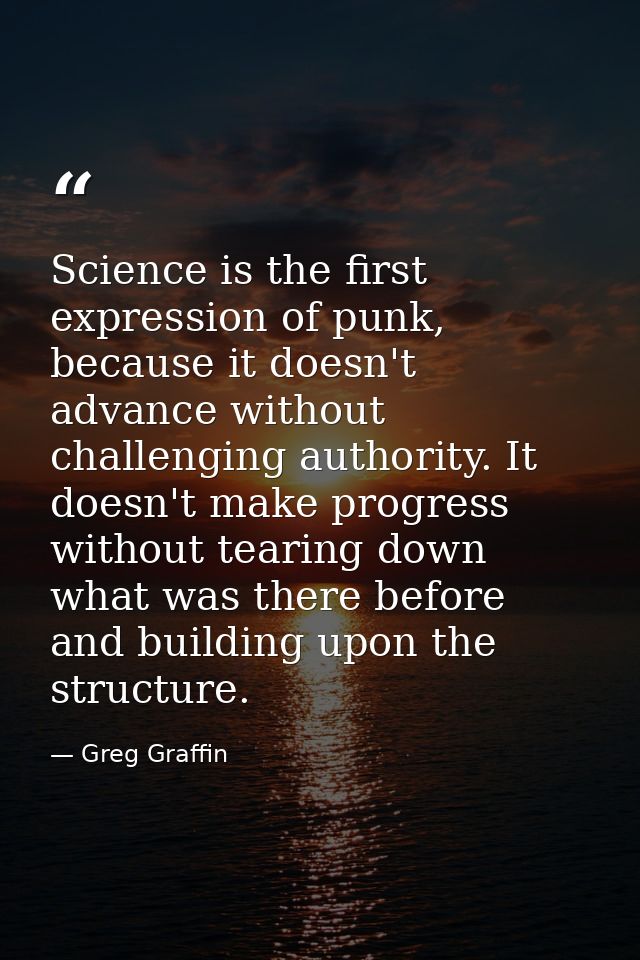 Science is the first expression of punk, because it doesn't advance without challenging authority. It doesn't make progr — Greg Graffin