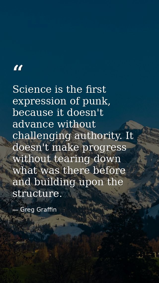 Science is the first expression of punk, because it doesn't advance without challenging authority. It doesn't make progr — Greg Graffin
