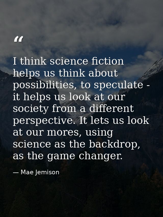 I think science fiction helps us think about possibilities, to speculate - it helps us look at our society from a differ — Mae Jemison
