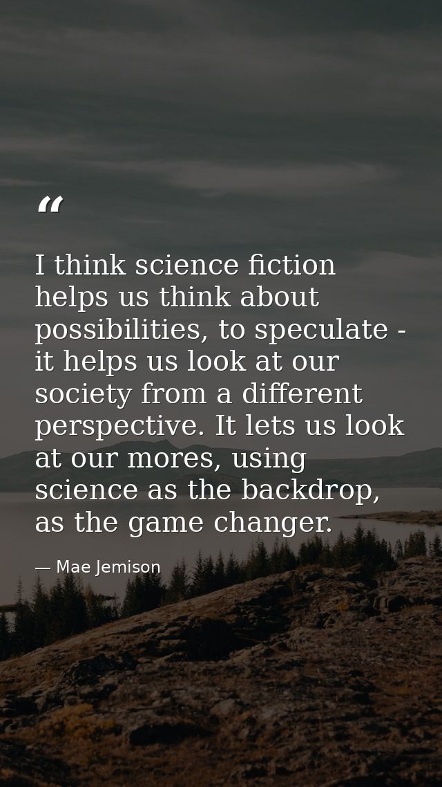 I think science fiction helps us think about possibilities, to speculate - it helps us look at our society from a differ — Mae Jemison