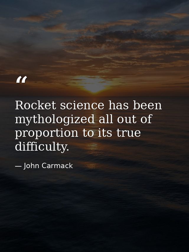 Rocket science has been mythologized all out of proportion to its true difficulty. — John Carmack