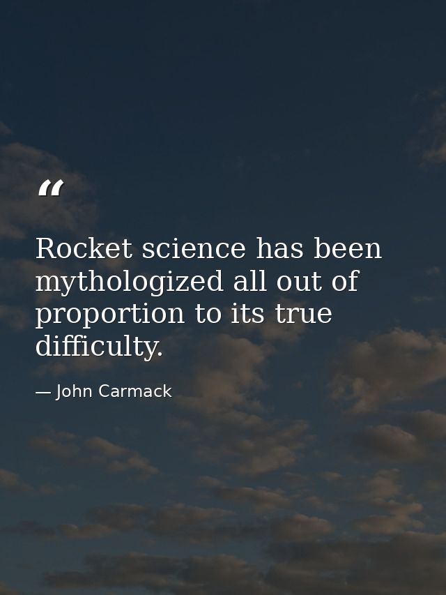 Rocket science has been mythologized all out of proportion to its true difficulty. — John Carmack