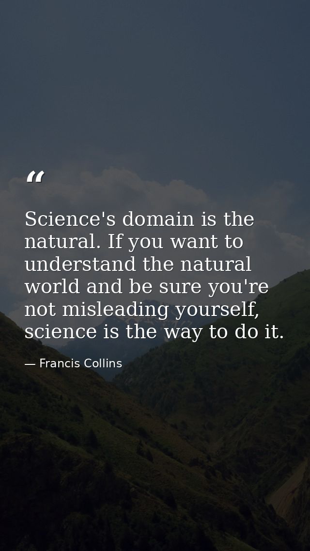 Science's domain is the natural. If you want to understand the natural world and be sure you're not misleading yourself, — Francis Collins
