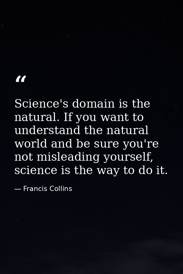 Science's domain is the natural. If you want to understand the natural world and be sure you're not misleading yourself, — Francis Collins