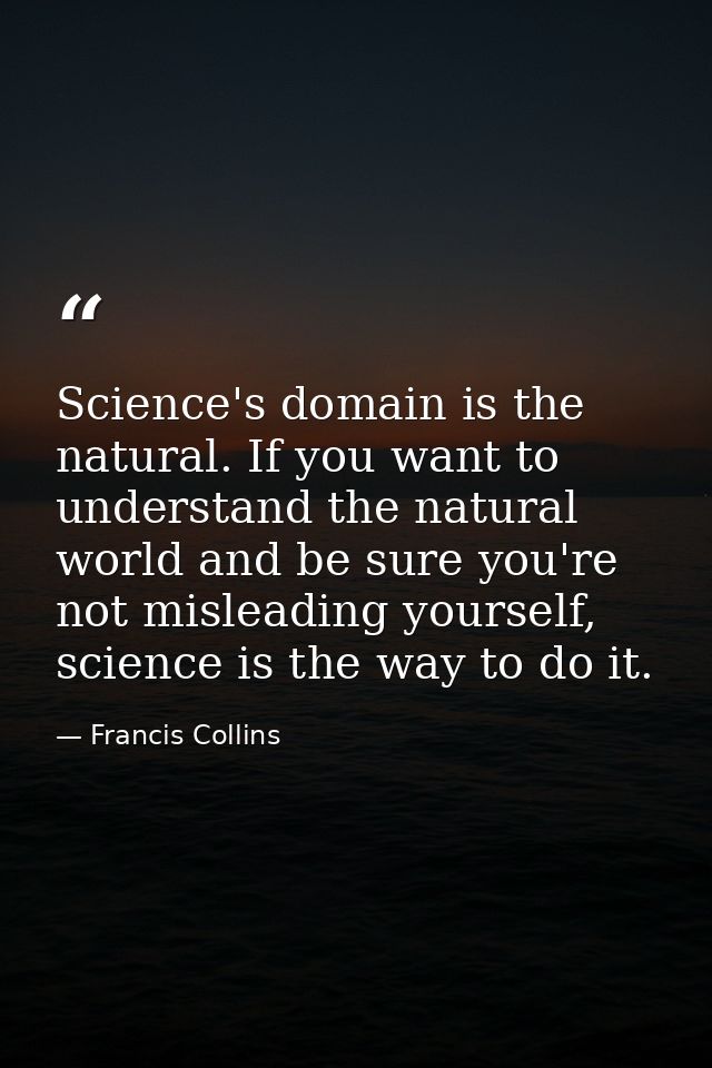 Science's domain is the natural. If you want to understand the natural world and be sure you're not misleading yourself, — Francis Collins