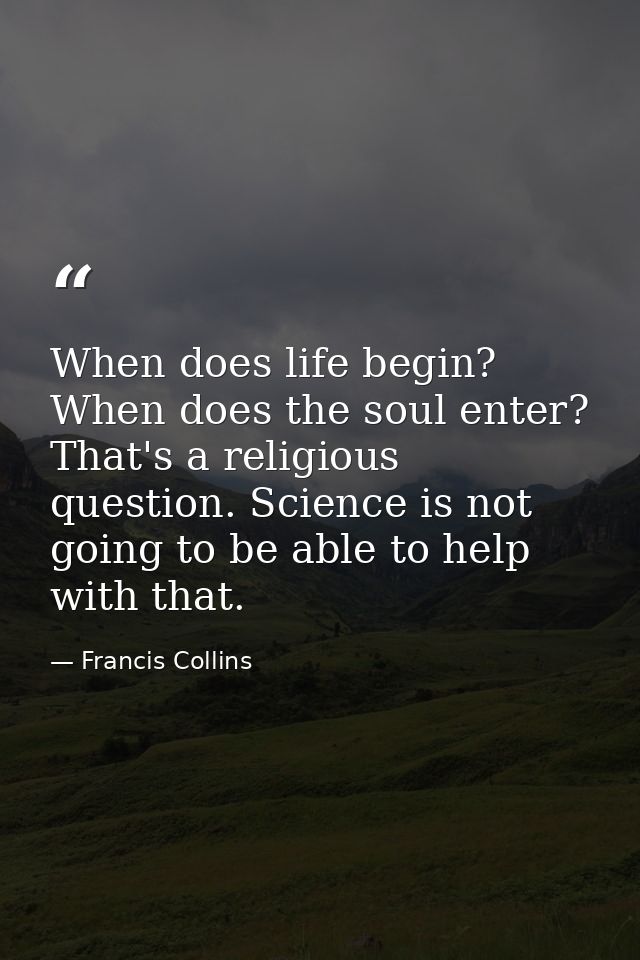 When does life begin? When does the soul enter? That's a religious question. Science is not going to be able to help wit — Francis Collins